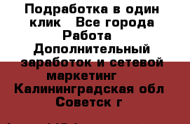 Подработка в один клик - Все города Работа » Дополнительный заработок и сетевой маркетинг   . Калининградская обл.,Советск г.